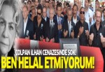 Cenazede şok! Çolpan İlhan'a hakkını helal etmedi