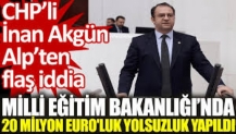 CHP’li İnan Akgün Alp’ten flaş iddia: Milli Eğitim Bakanlığı'nda 20 milyon Euro'luk yolsuzluk yapıldı