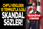 CHP'li vekilden 15 Temmuz ile ilgili skandal sözler