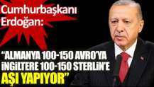 Cumhurbaşkanı Erdoğan: Almanya 100 150 Avro’ya İngiltere 100 150 Sterlin’e aşı yapıyor!