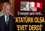 Cumhurbaşkanı Erdoğan: Atatürk olsa 'evet' derdi