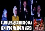 Cumhurbaşkanı Erdoğan İzmir'den müjdeyi verdi