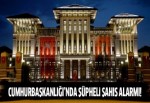 Cumhurbaşkanlığı Sarayı'nda alarm!