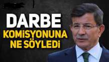 Davutoğlu, Darbe komisyonuna ne söyledi