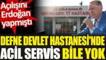 Defne Devlet Hastanesi'nde acil servis bile yok