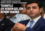 Demirtaş: Tehditle oy veren varsa gelsin benim yanıma