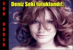 Deniz Seki tutuklandı!