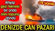 Denizde can pazarı: Gezi teknesi bir anda alev topuna döndü. 19 yaralı