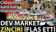 Dev market zinciri iflas etti. Çalışanlar kara kara düşünüyor