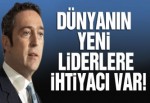 Dünyanın yeni yaklaşımla yeni liderlere ihtiyacı var!