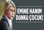 Emine Hanım dünkü çocuk!