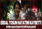 Erdal Tosun hayatını kaybetti.