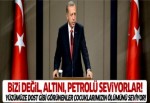 Erdoğan: Bizi değil, petrolü, altını seviyorlar!