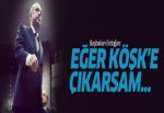 Erdoğan: Eğer Köşk‘e çıkarsam...