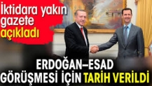 Erdoğan – Esad görüşmesi için tarih verildi. İktidara yakın gazete açıkladı