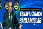 Erdoğan: Esnafı haraca bağlamışlar