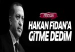 Erdoğan: Fidan'a gitme dedim