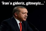 Erdoğan: İran'a gideriz veya gitmeyiz