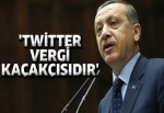 Erdoğan, 'Twitter vergi kaçakçısıdır'