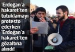 'Erdoğan'a hakaret'ten tutuklamayı protesto ederken 'Erdoğan'a hakaret'ten gözaltına alındı!