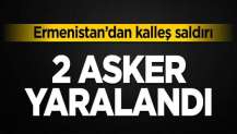 Ermenistan’dan kalleş saldırı 2 asker yaralandı