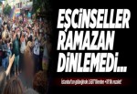 Eşcinseller Ramazan falan dinlemedi!