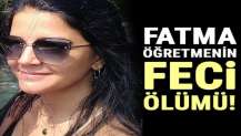 Fatma öğretmenin feci ölümü!