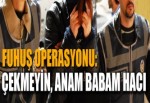 Fuhuş operasyonu: Çekmeyin anam babam hacı