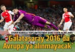 'Galatasaray 2016'da Avrupa'da olmayacak'