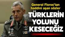 General Floros'tan haddini aşan sözler! 'Türklerin yolunu keseceğiz'