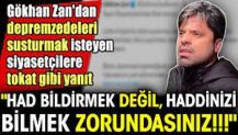 Gökhan Zan'dan depremzedeleri susturmak isteyen siyasetçilere tokat gibi yanıt. 'Had bildirmek değil, haddinizi bilmek zorundasınız'