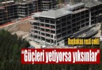 "Güçleri yetiyorsa yıksınlar"