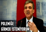 Gül: Polemiğe girmek istemiyorum