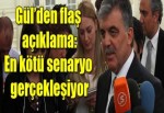 Gül'den flaş Suriye açıklaması... "En kötü senaryo gerçekleşiyor!"