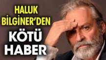 Haluk Bilginer’den kötü haber