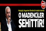 Hatipoğlu: O madenciler şehittir!