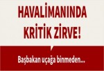 Havalimanında kritik zirve!