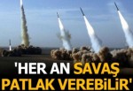 'Her an savaş patlak verebilir'