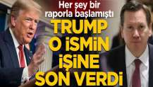 Her şey bir raporla başlamıştı! Donald Trump o ismin görevine son verdi