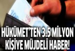 Hükümet'ten 3,5 milyon vatandaşa müjde!