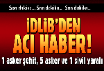 İdlib'de gözlem noktasına hain saldırı: 1 asker şehit, 5 asker ve 1 sivil yaralı!