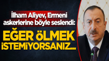 İlham Aliyev, Ermeni askerlerine böyle seslendi: Eğer ölmek istemiyorsanız...