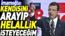 İmamoğlu: Kendisini arayıp helallik isteyeceğim