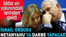 İsrail ordusu Netanyahu’ya darbe yapacak. İddia en yakınından geldi