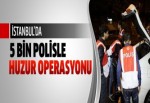 İstanbul’da 5 bin polisle huzur operasyonu