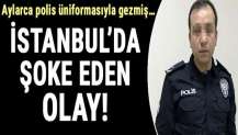 İstanbul’da şoke eden olay! Aylarca polis üniformasıyla gezmiş…