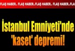 İstanbul Emniyeti'nde 'kaset' depremi!