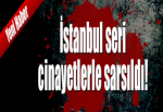 İstanbul seri cinayetlerle sarsıldı!