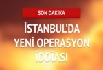 İstanbul'da yeni operasyon iddiası