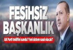 İşte AK Parti’nin teklifi: Fesihsiz başkanlık.